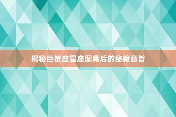 揭秘巨蟹座星座图背后的秘籍意旨