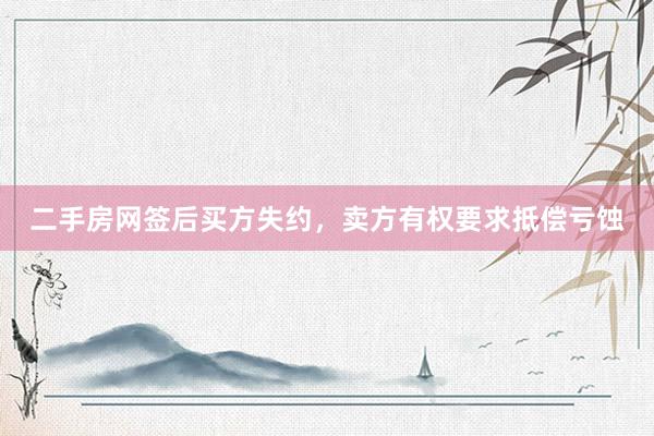 二手房网签后买方失约，卖方有权要求抵偿亏蚀