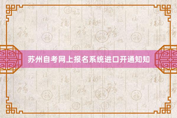 苏州自考网上报名系统进口开通知知